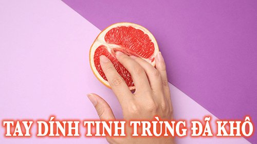 Tay dính tinh trùng đã khô chạm vào cô bé có làm mang thai?